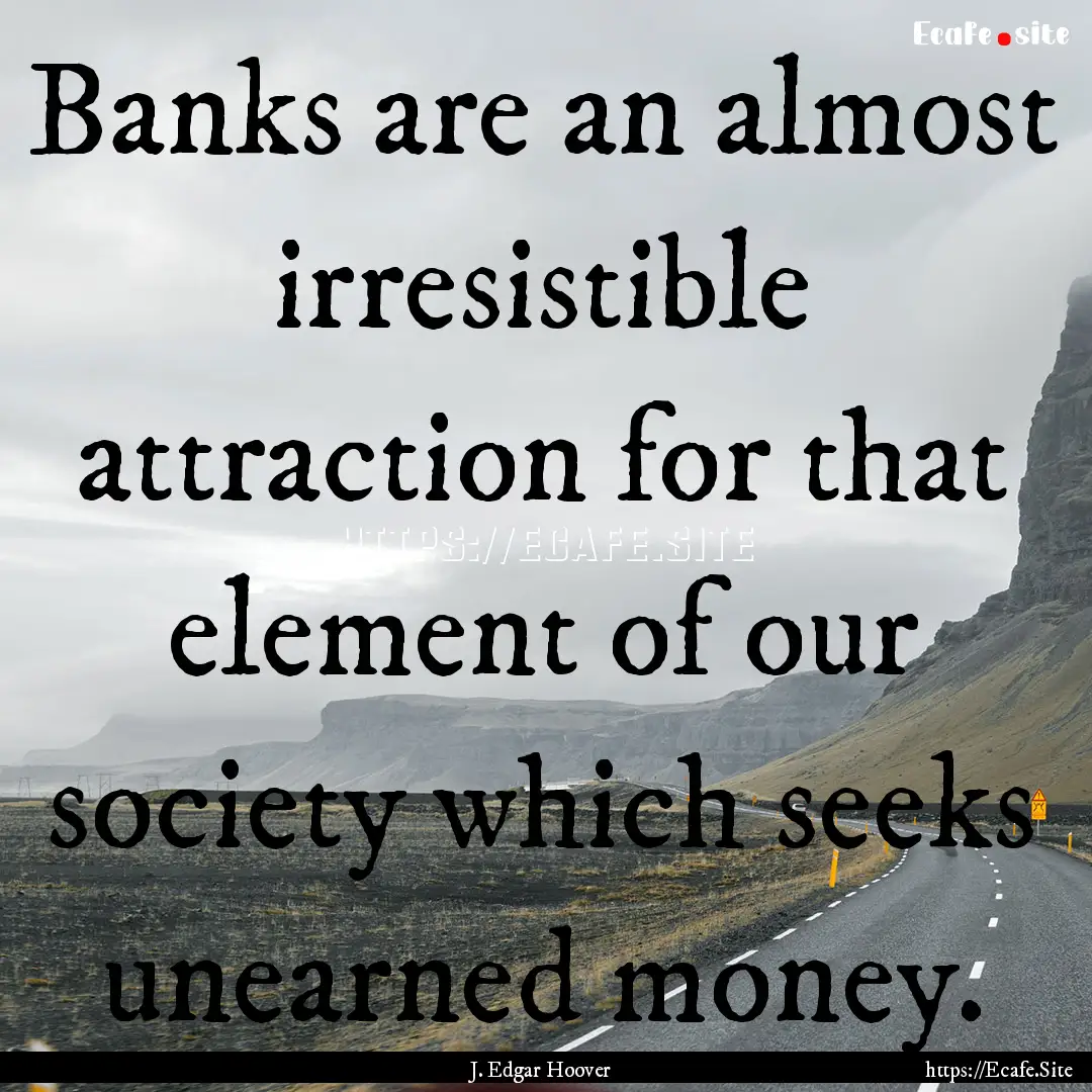 Banks are an almost irresistible attraction.... : Quote by J. Edgar Hoover