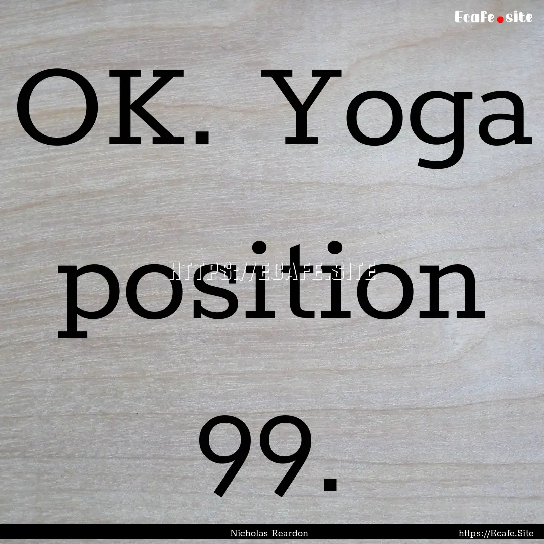 OK. Yoga position 99. : Quote by Nicholas Reardon