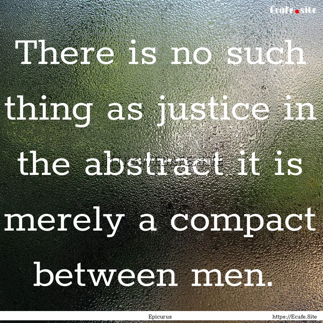 There is no such thing as justice in the.... : Quote by Epicurus