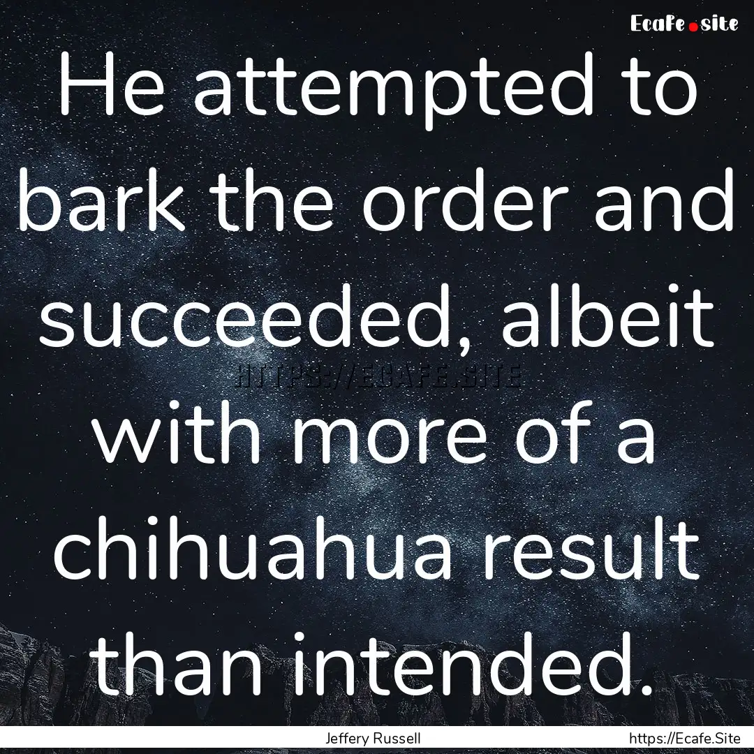 He attempted to bark the order and succeeded,.... : Quote by Jeffery Russell