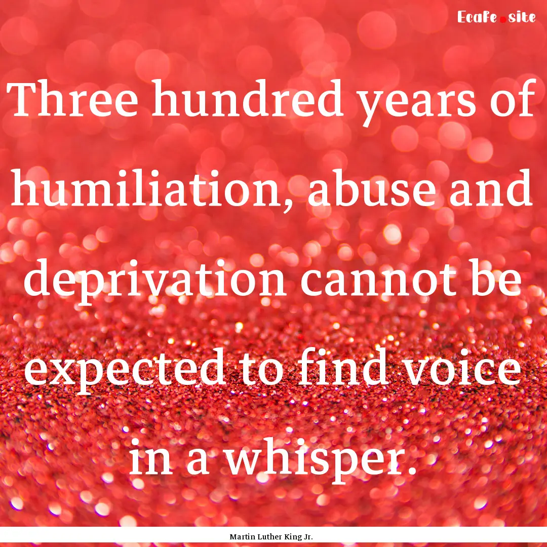 Three hundred years of humiliation, abuse.... : Quote by Martin Luther King Jr.