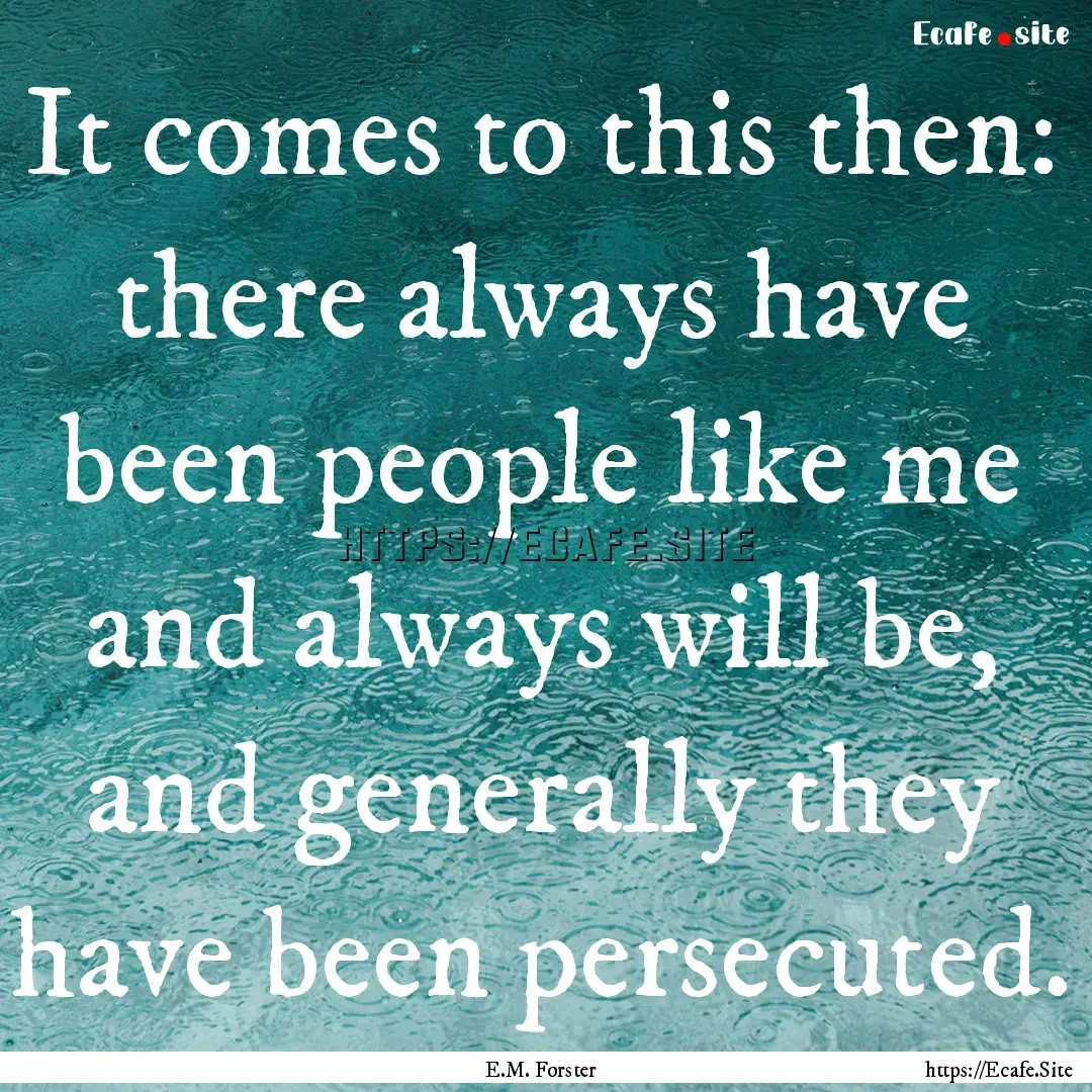 It comes to this then: there always have.... : Quote by E.M. Forster