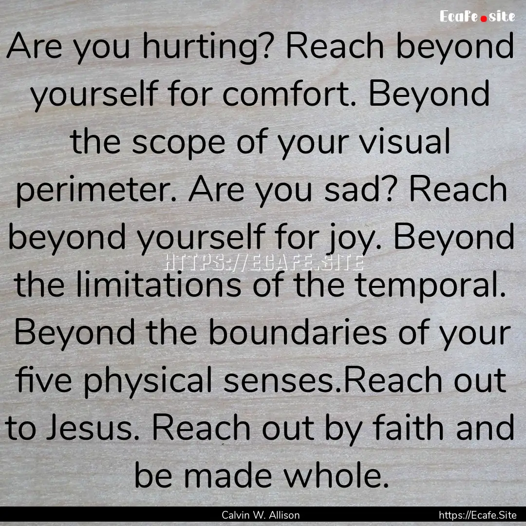 Are you hurting? Reach beyond yourself for.... : Quote by Calvin W. Allison