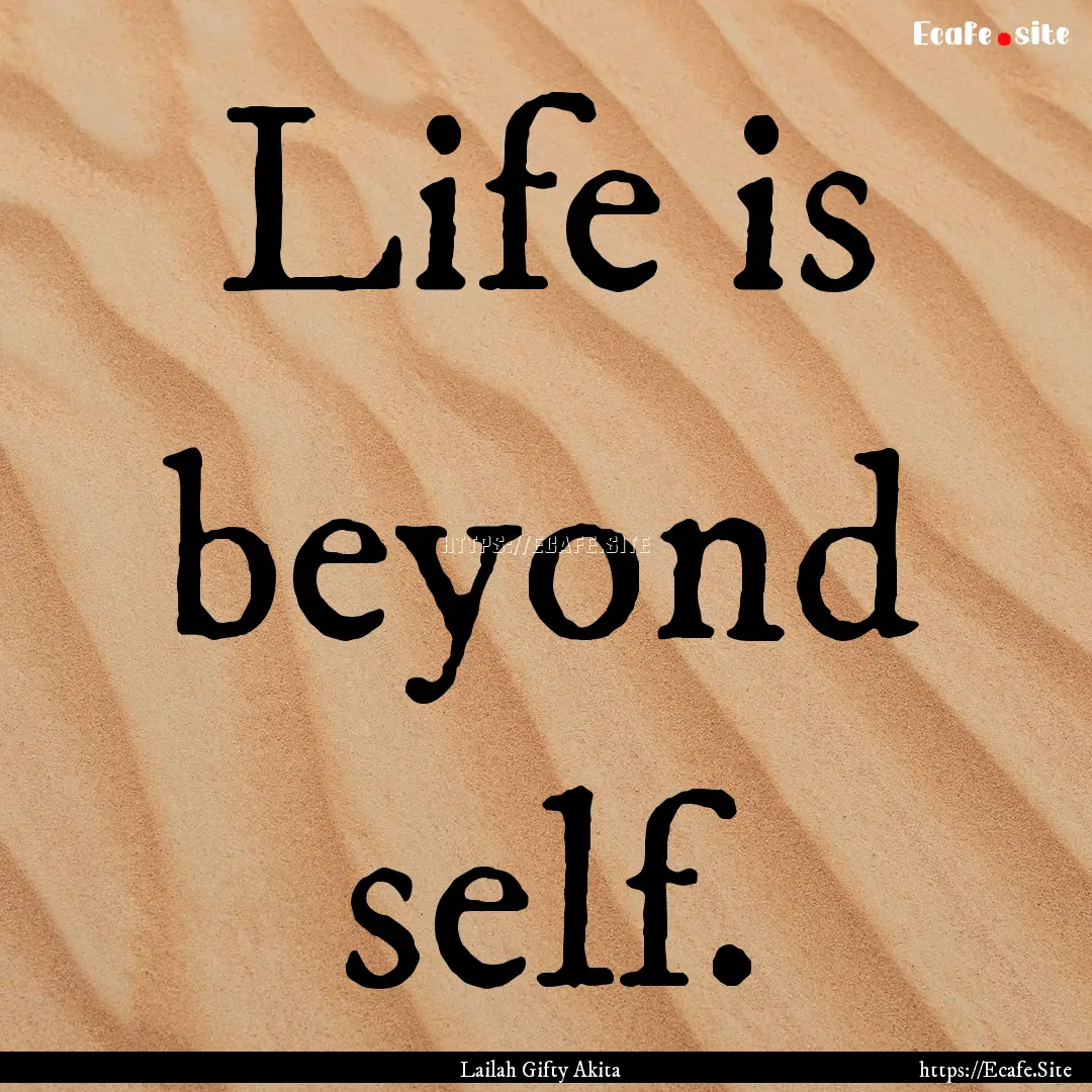 Life is beyond self. : Quote by Lailah Gifty Akita