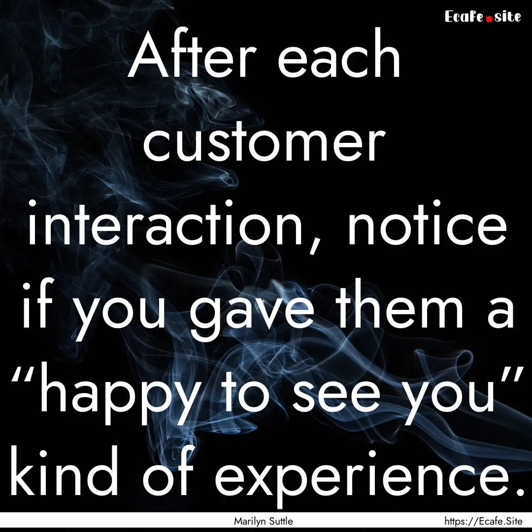 After each customer interaction, notice if.... : Quote by Marilyn Suttle