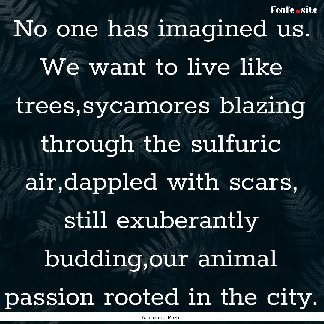 No one has imagined us. We want to live like.... : Quote by Adrienne Rich