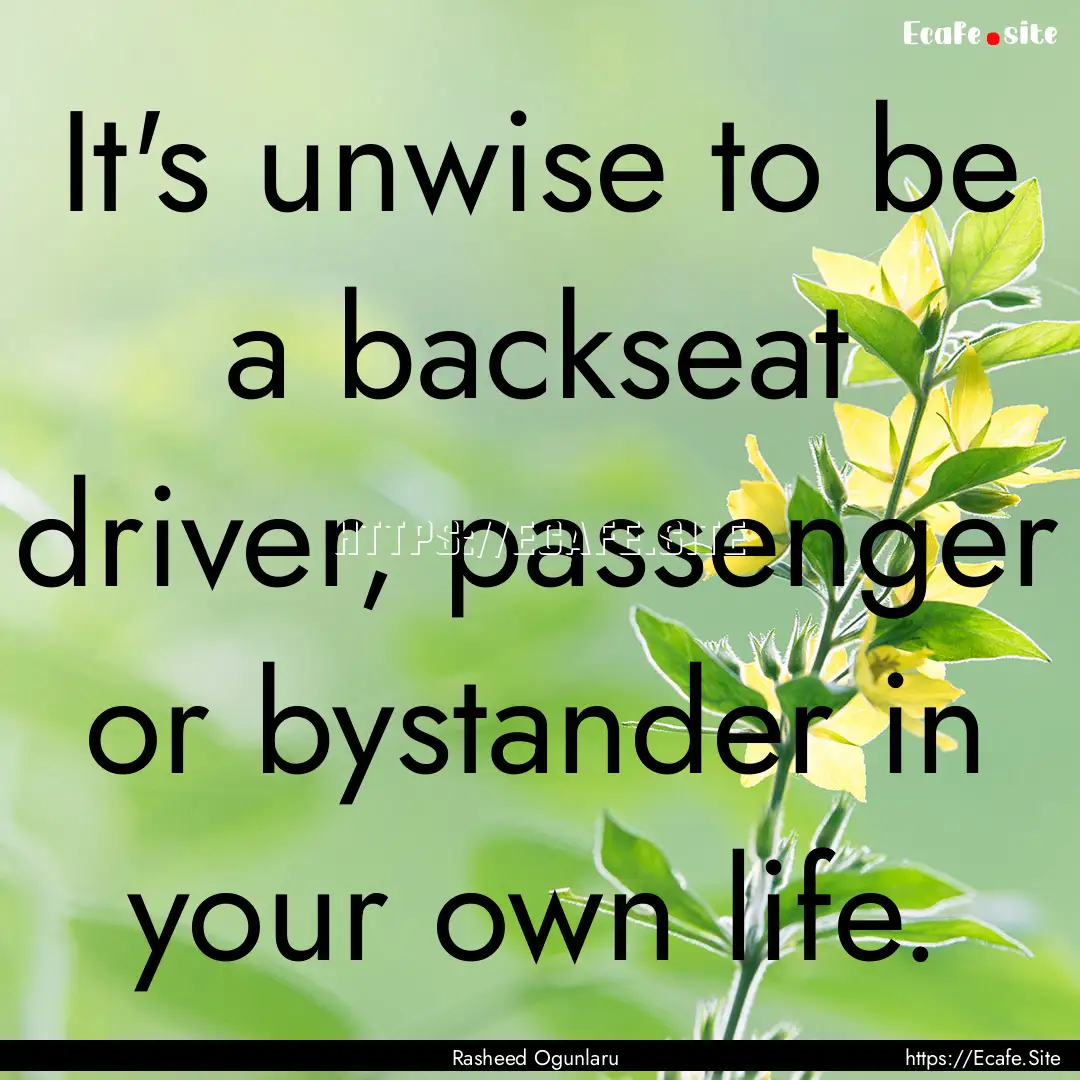 It's unwise to be a backseat driver, passenger.... : Quote by Rasheed Ogunlaru