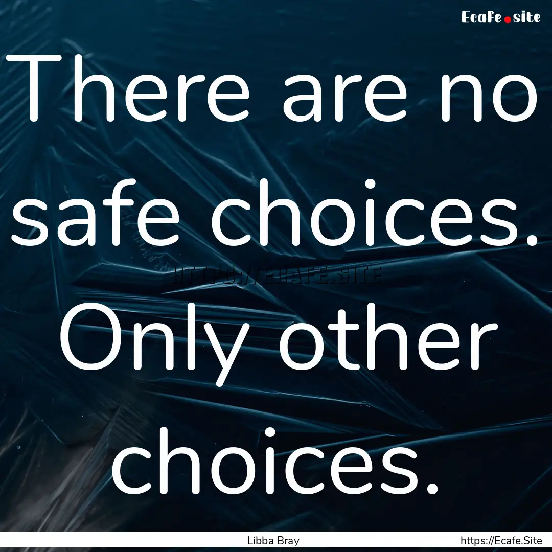 There are no safe choices. Only other choices..... : Quote by Libba Bray