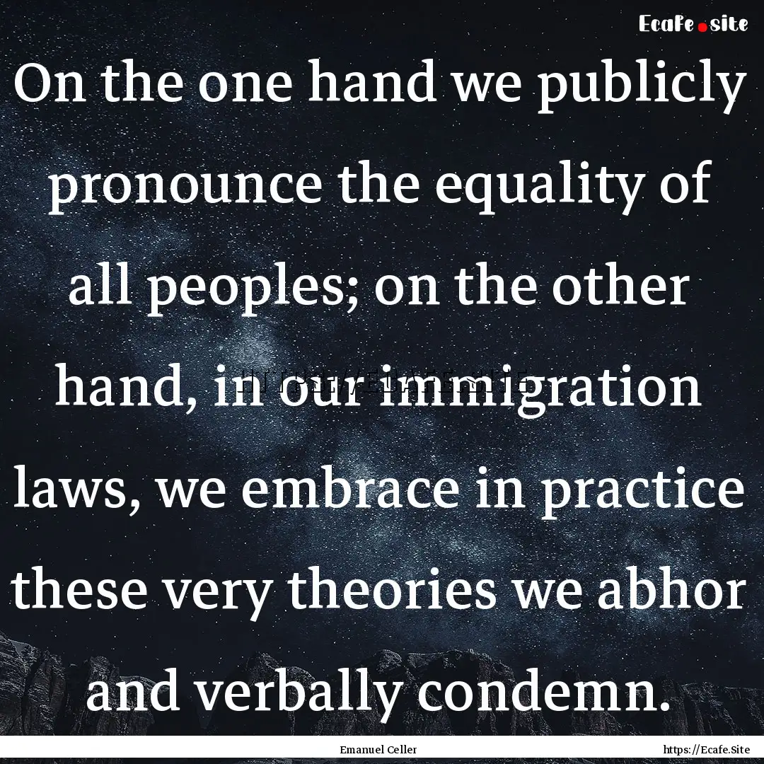 On the one hand we publicly pronounce the.... : Quote by Emanuel Celler