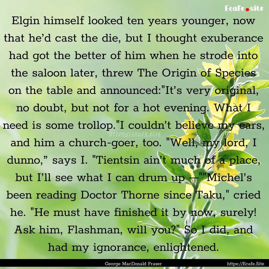 Elgin himself looked ten years younger, now.... : Quote by George MacDonald Fraser