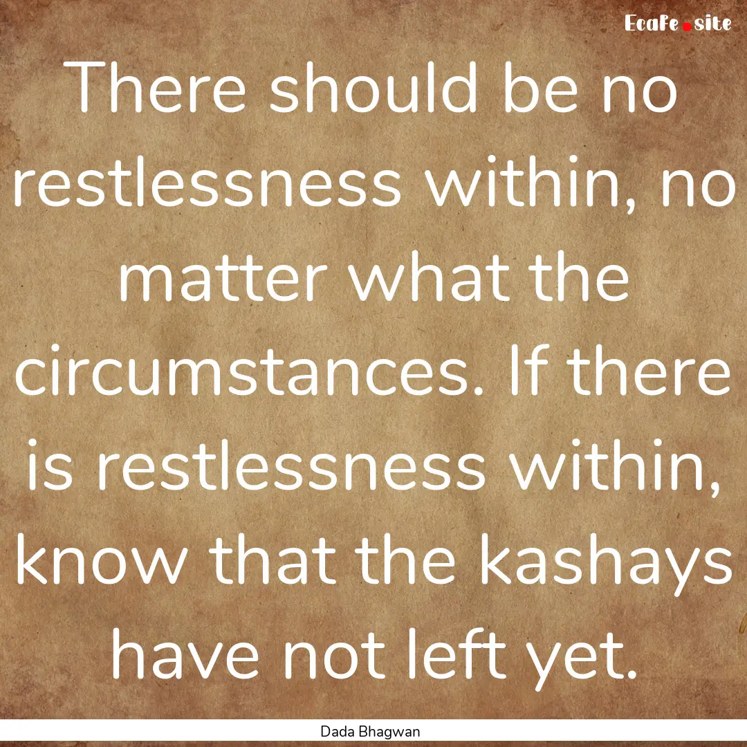 There should be no restlessness within, no.... : Quote by Dada Bhagwan