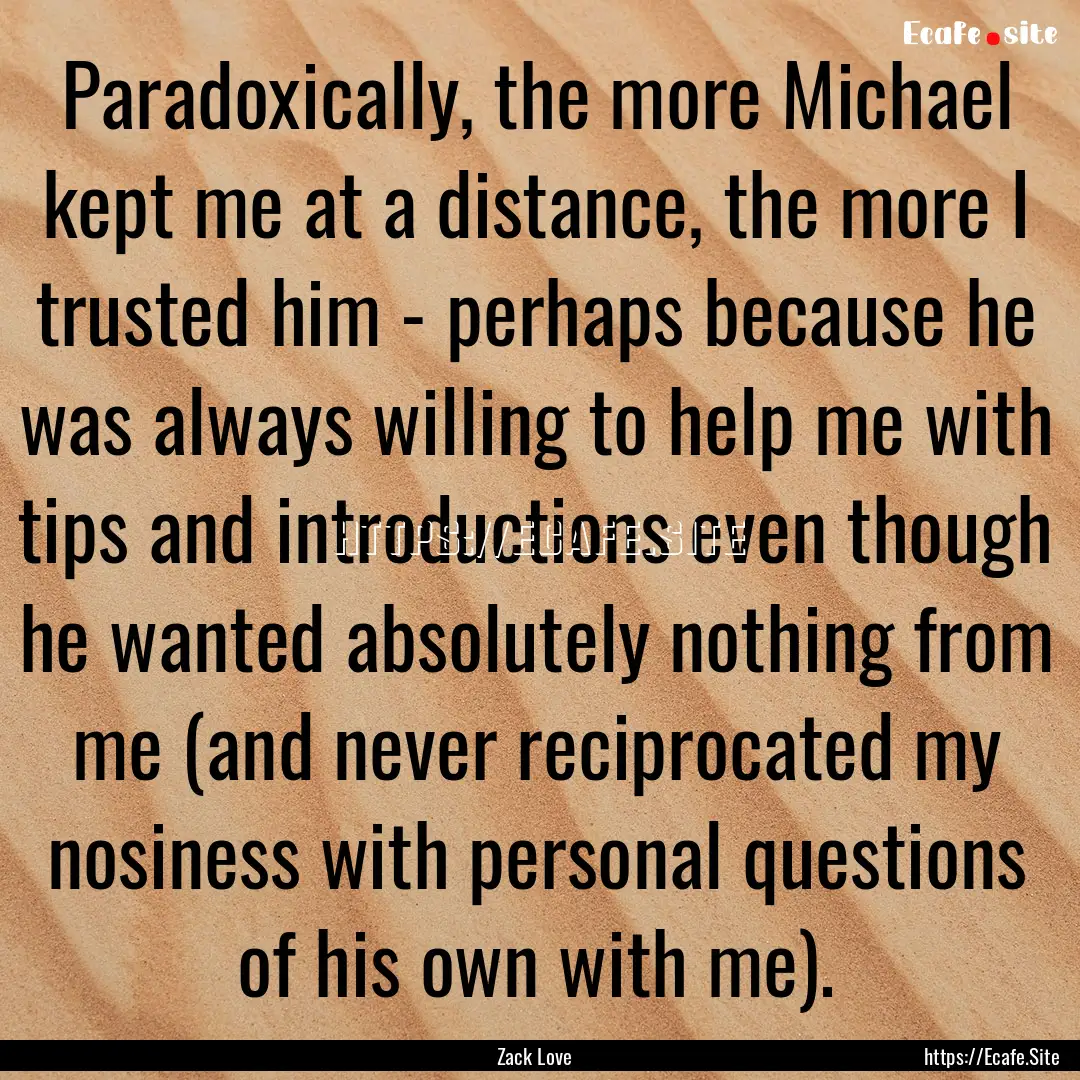 Paradoxically, the more Michael kept me at.... : Quote by Zack Love