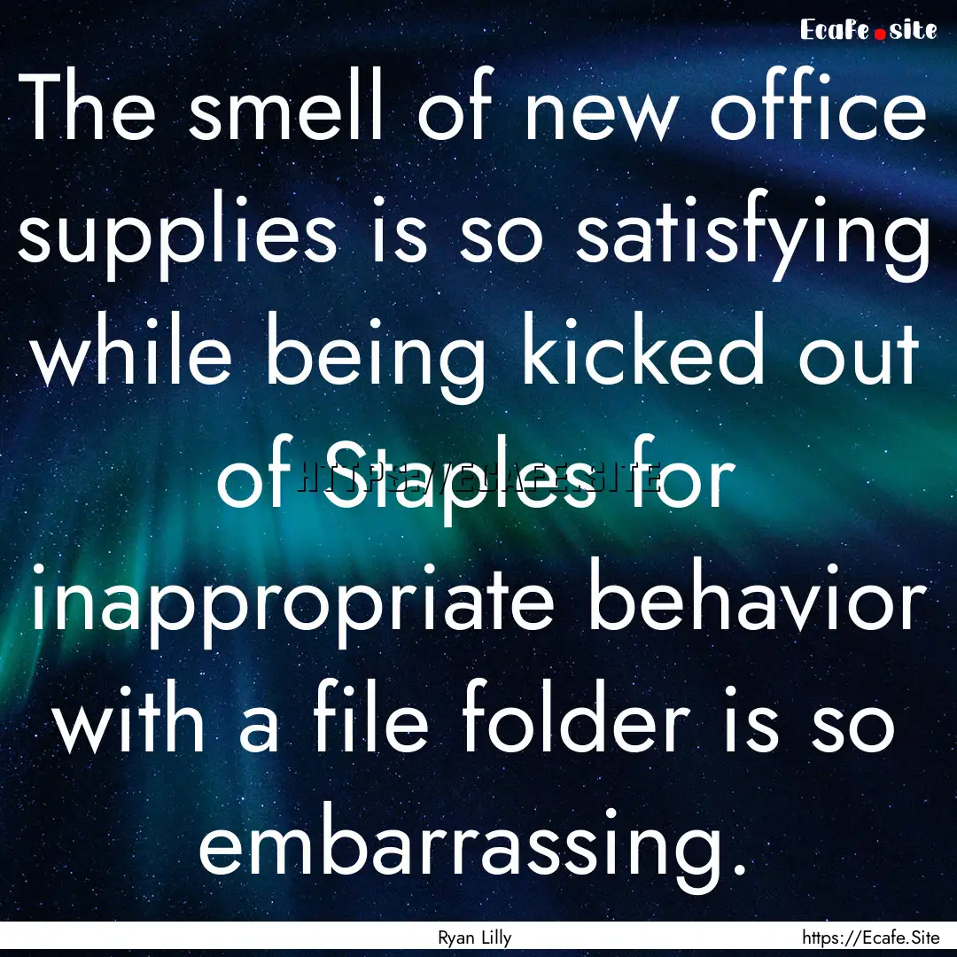 The smell of new office supplies is so satisfying.... : Quote by Ryan Lilly