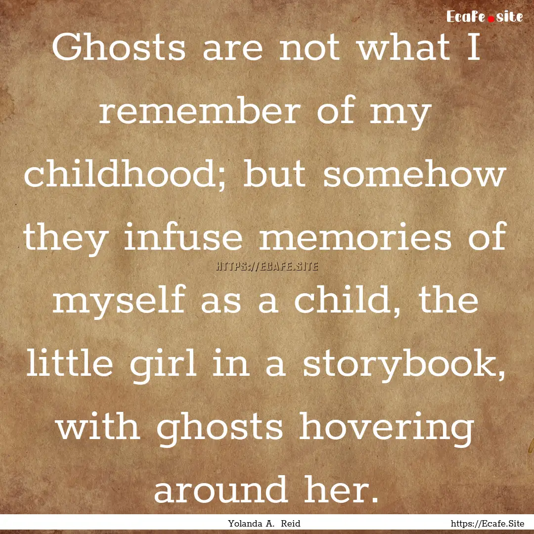 Ghosts are not what I remember of my childhood;.... : Quote by Yolanda A. Reid