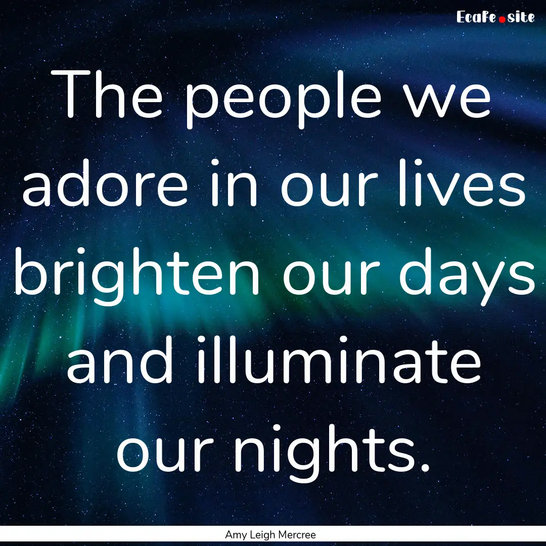 The people we adore in our lives brighten.... : Quote by Amy Leigh Mercree