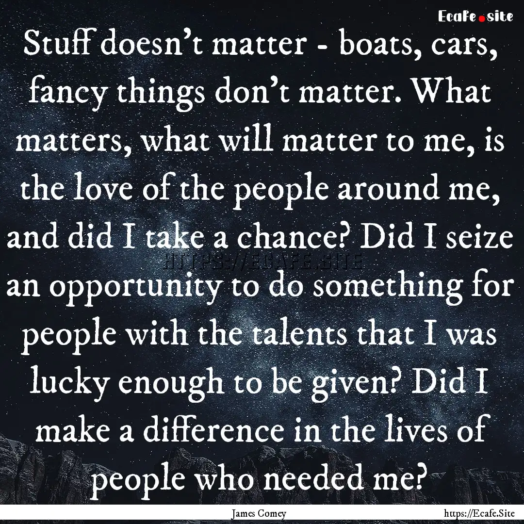 Stuff doesn't matter - boats, cars, fancy.... : Quote by James Comey