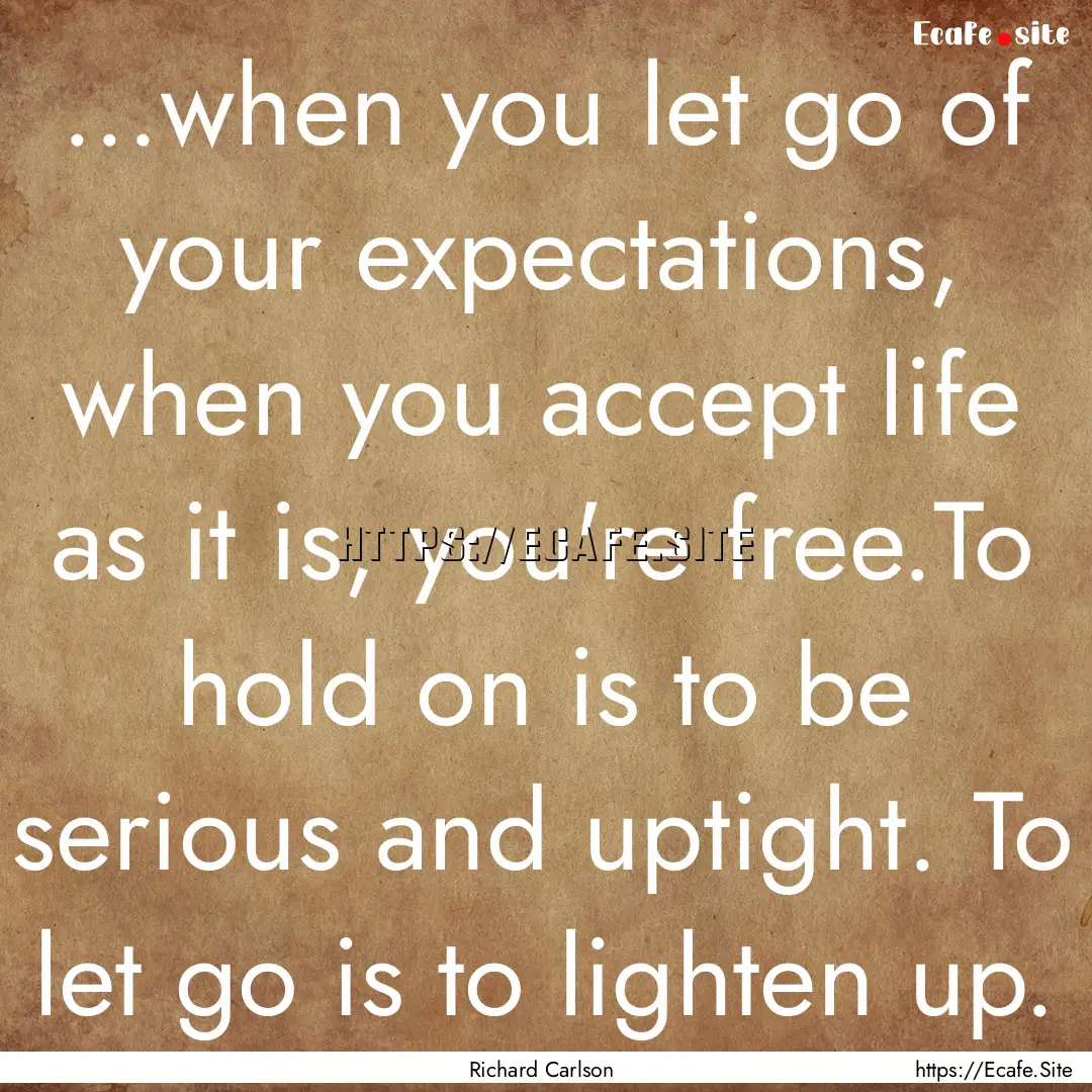 ...when you let go of your expectations,.... : Quote by Richard Carlson