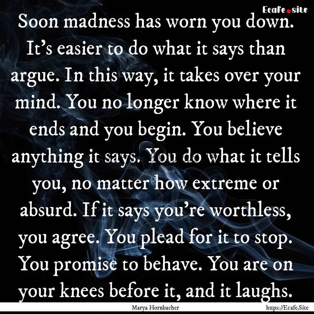 Soon madness has worn you down. It’s easier.... : Quote by Marya Hornbacher