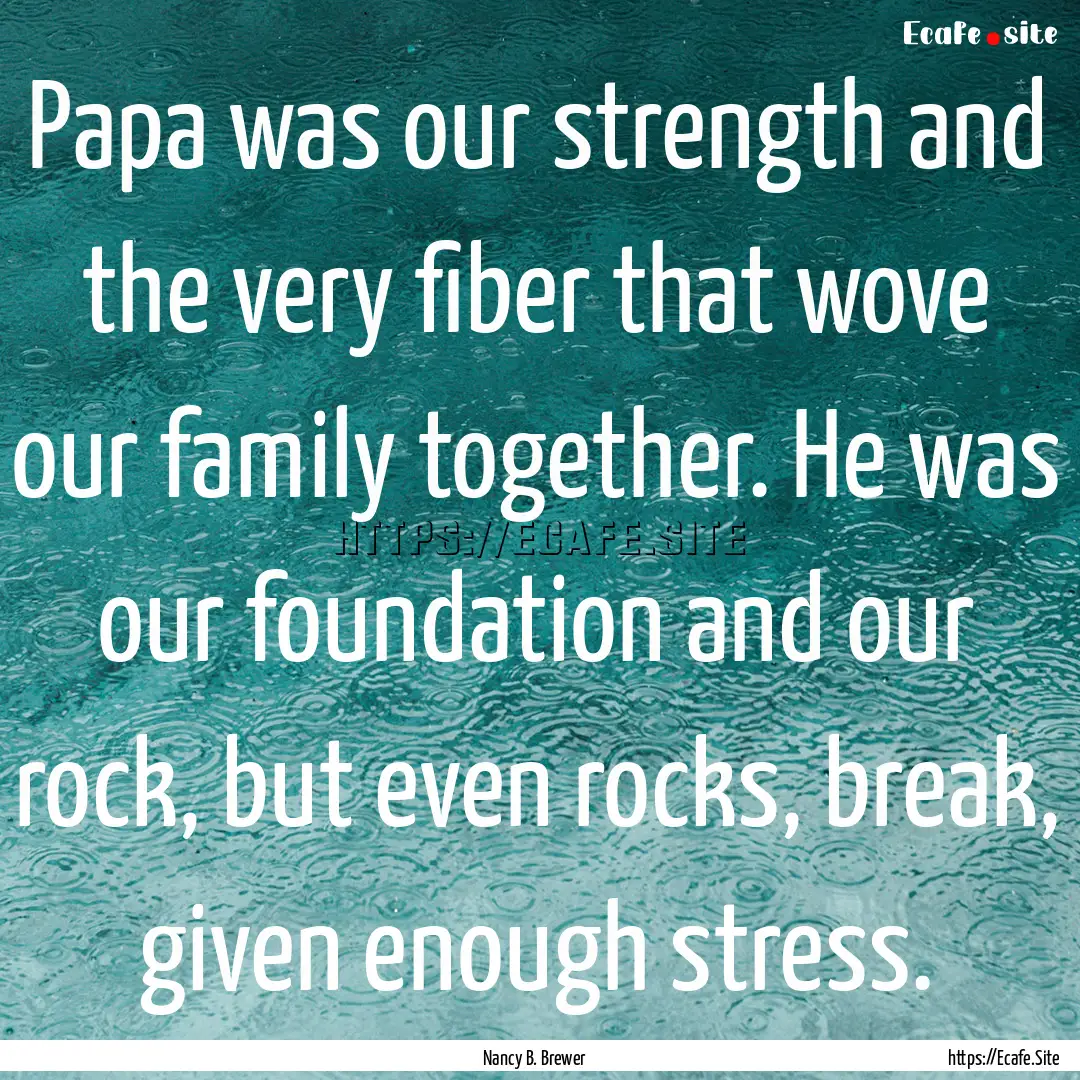 Papa was our strength and the very fiber.... : Quote by Nancy B. Brewer