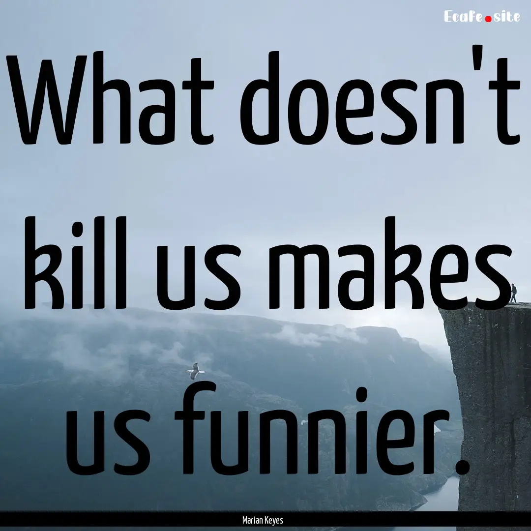 What doesn't kill us makes us funnier. : Quote by Marian Keyes