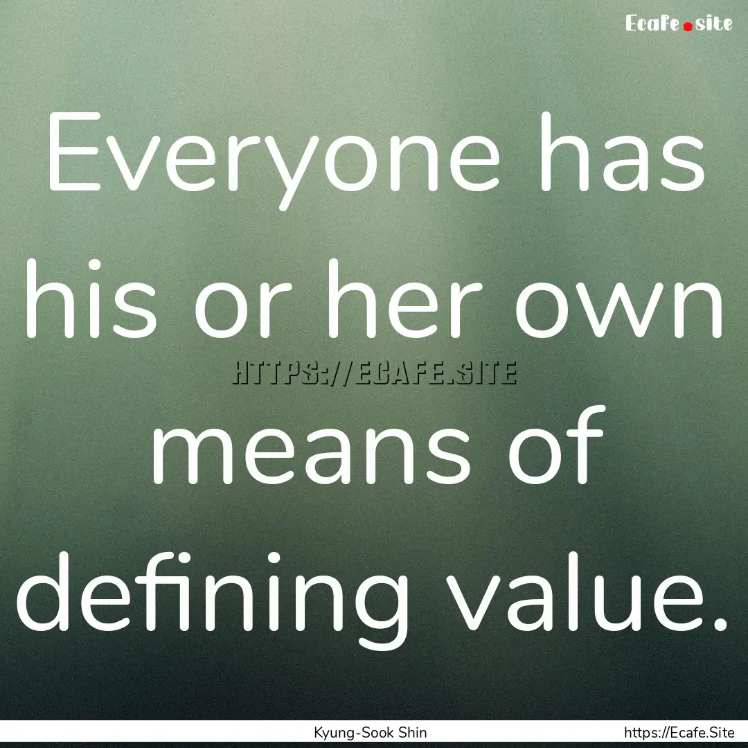 Everyone has his or her own means of defining.... : Quote by Kyung-Sook Shin