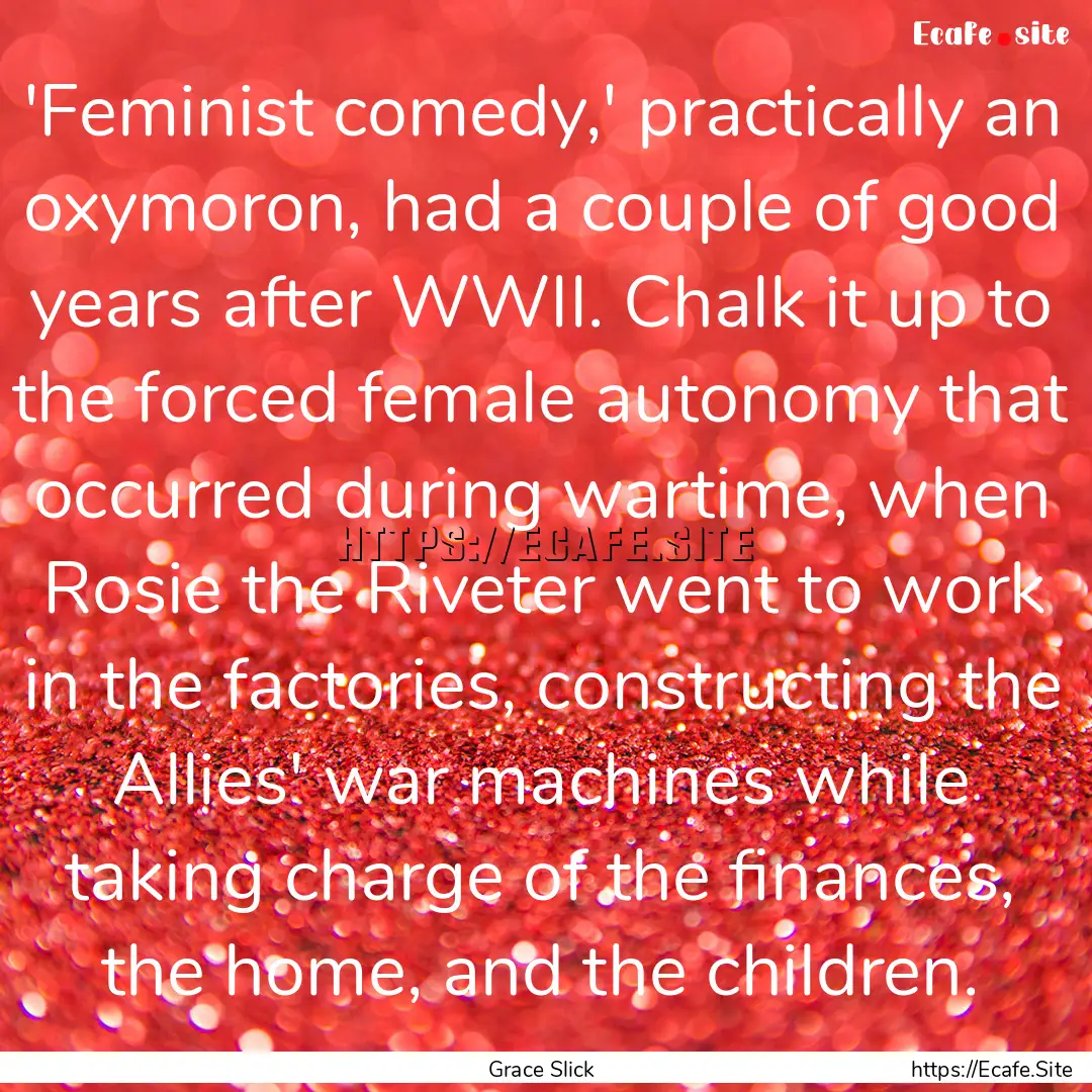 'Feminist comedy,' practically an oxymoron,.... : Quote by Grace Slick