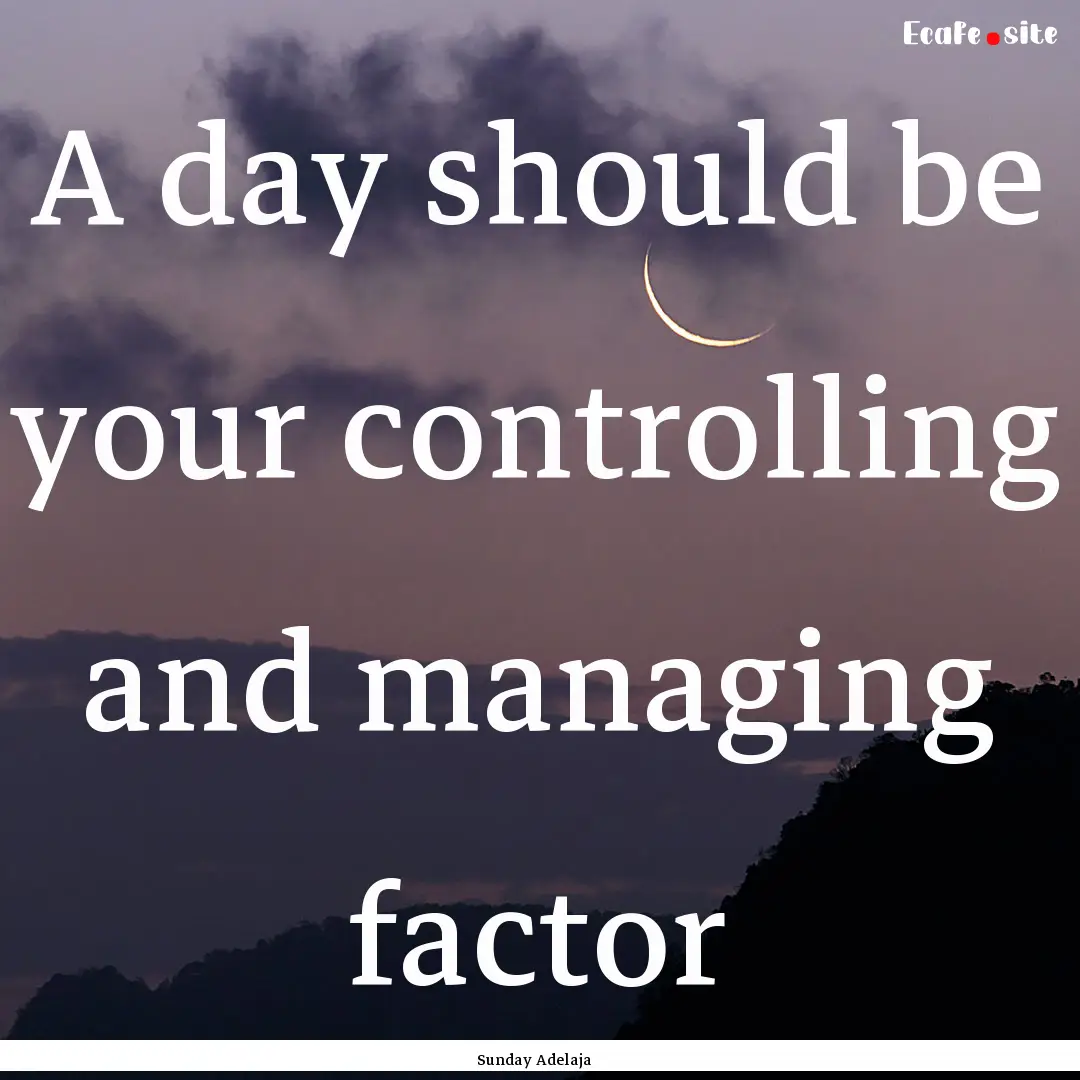 A day should be your controlling and managing.... : Quote by Sunday Adelaja