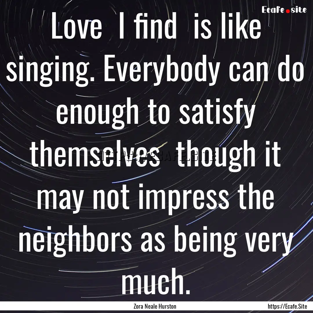 Love I find is like singing. Everybody.... : Quote by Zora Neale Hurston