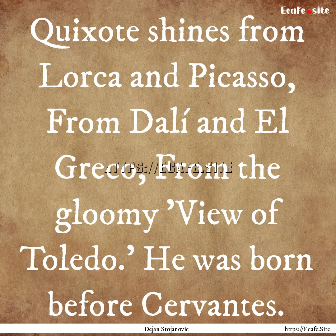 Quixote shines from Lorca and Picasso, From.... : Quote by Dejan Stojanovic