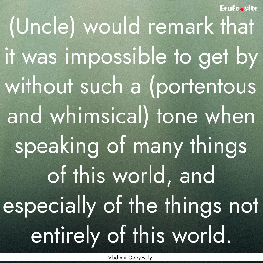 (Uncle) would remark that it was impossible.... : Quote by Vladimir Odoyevsky