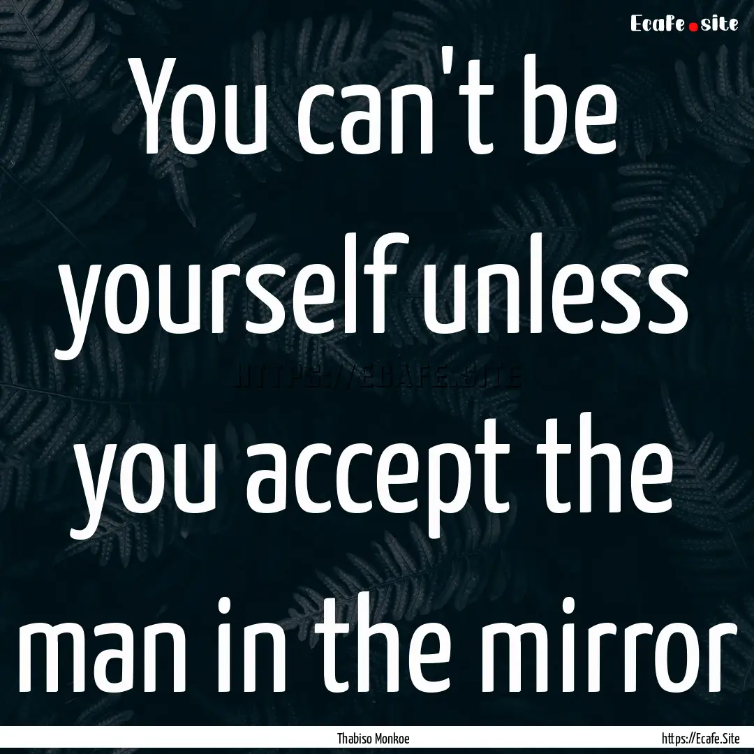 You can't be yourself unless you accept the.... : Quote by Thabiso Monkoe