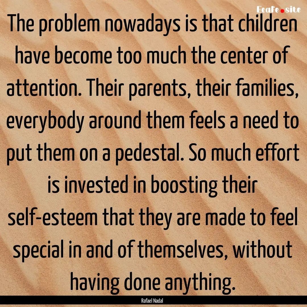 The problem nowadays is that children have.... : Quote by Rafael Nadal