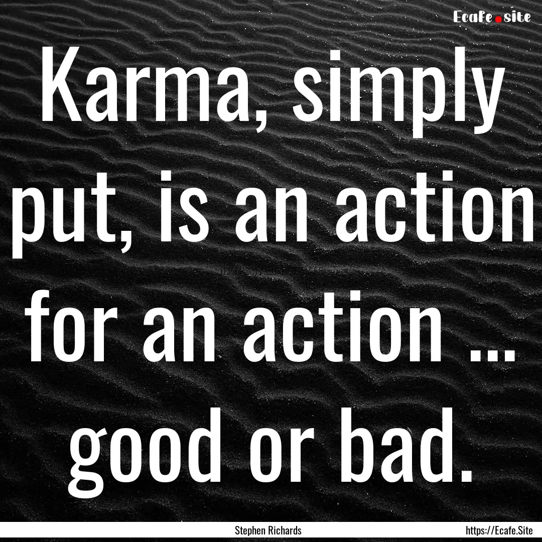 Karma, simply put, is an action for an action.... : Quote by Stephen Richards