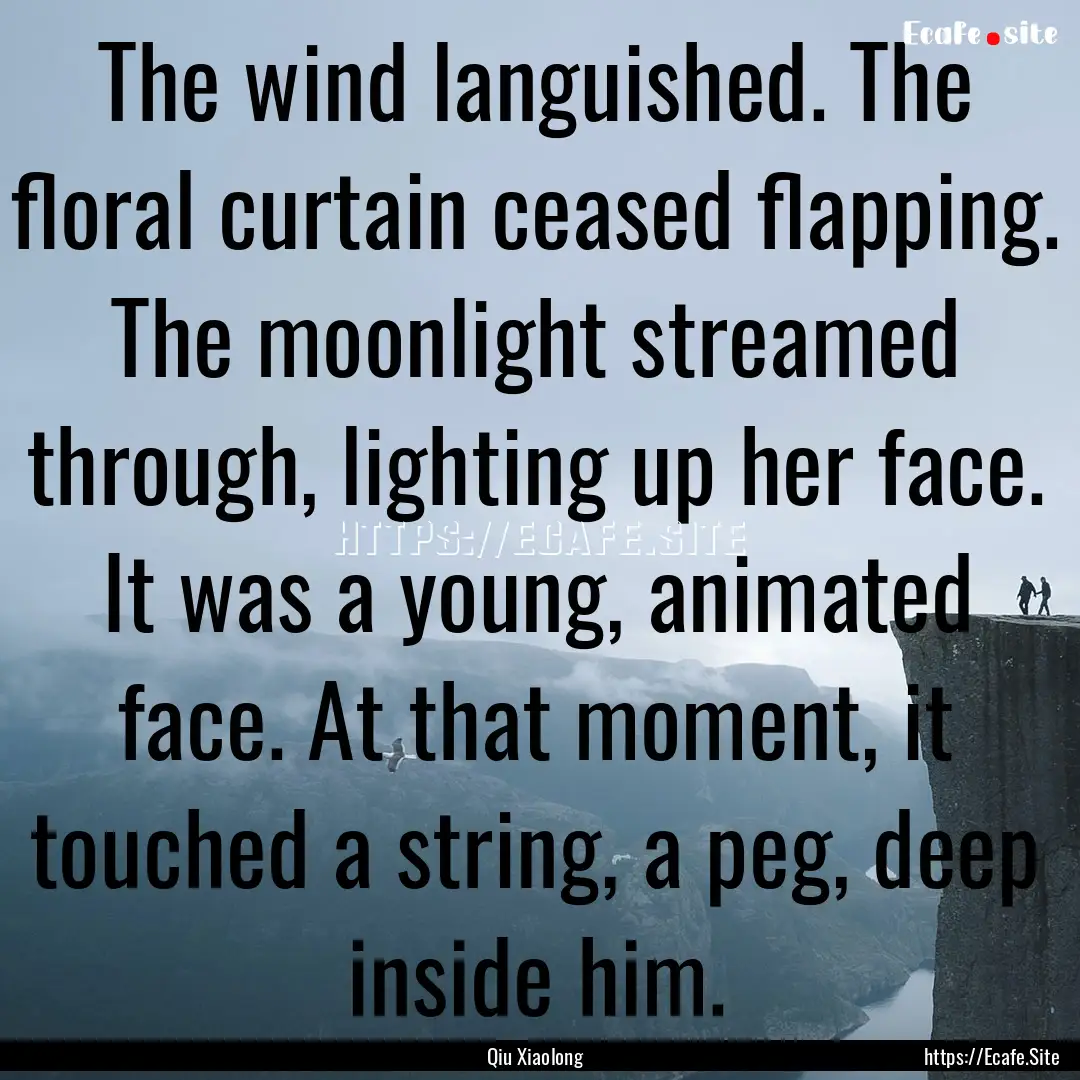 The wind languished. The floral curtain ceased.... : Quote by Qiu Xiaolong