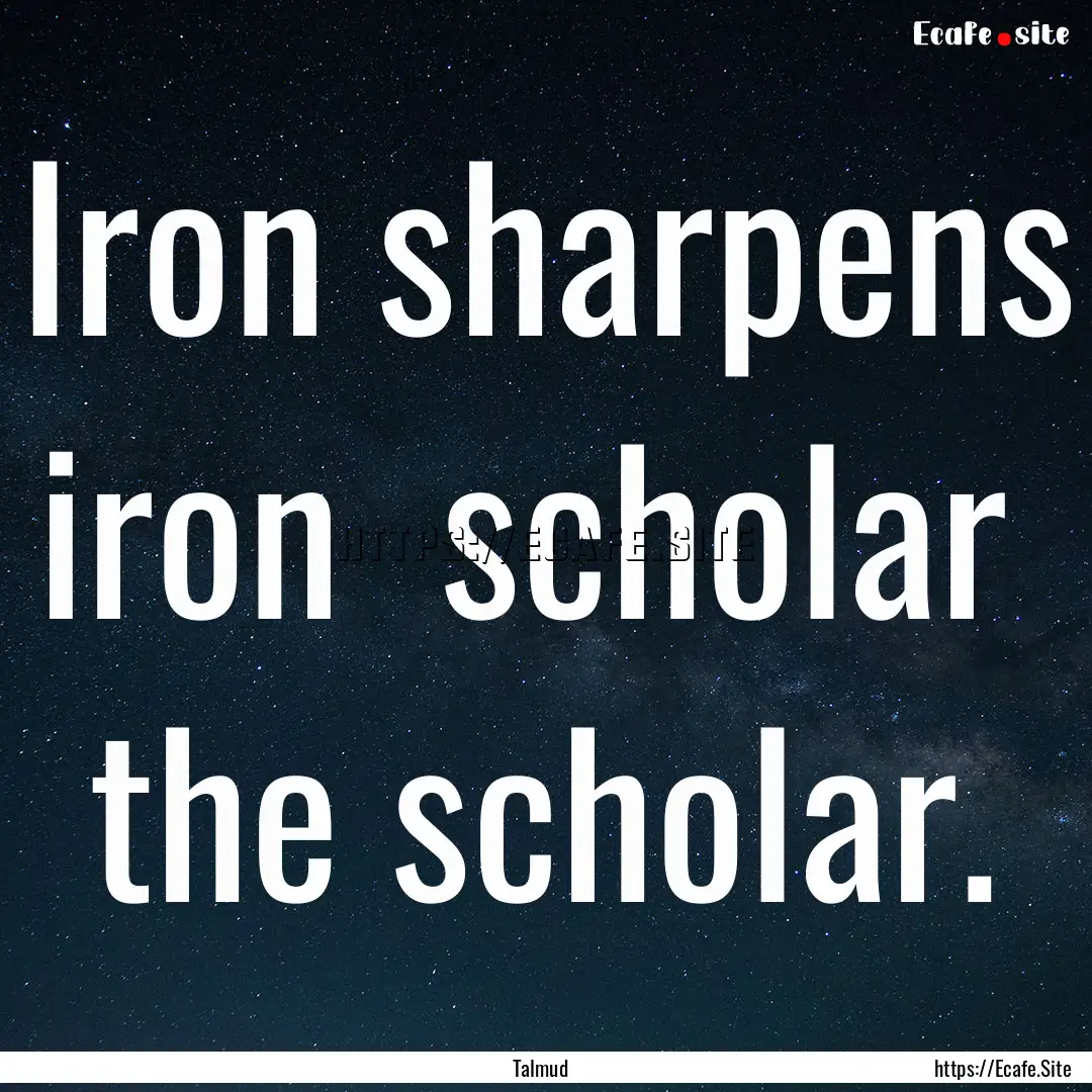 Iron sharpens iron scholar the scholar..... : Quote by Talmud