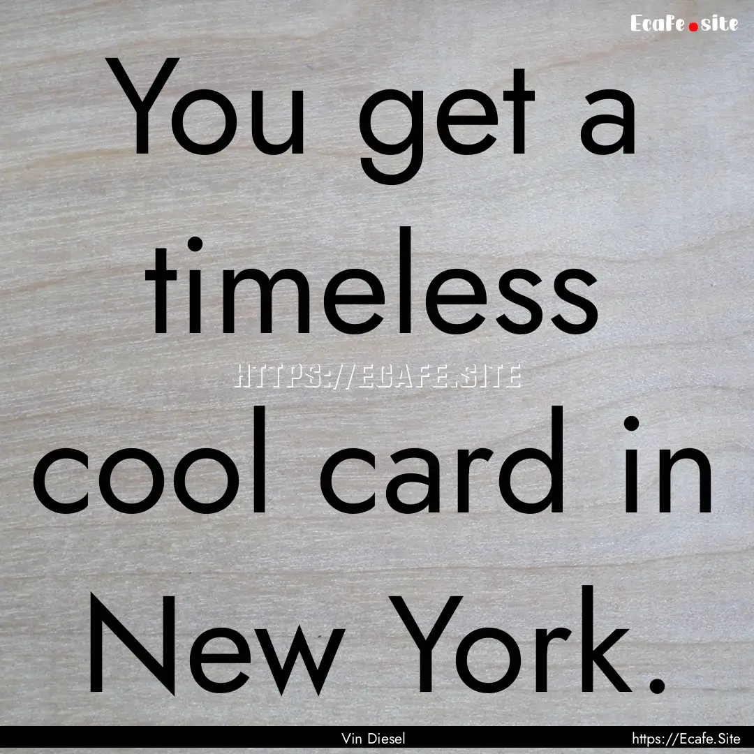 You get a timeless cool card in New York..... : Quote by Vin Diesel