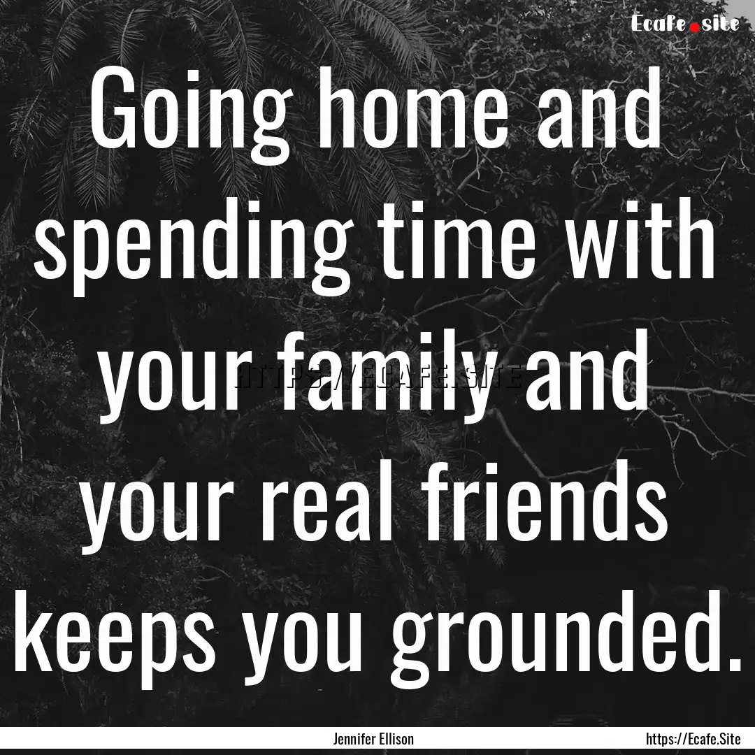 Going home and spending time with your family.... : Quote by Jennifer Ellison