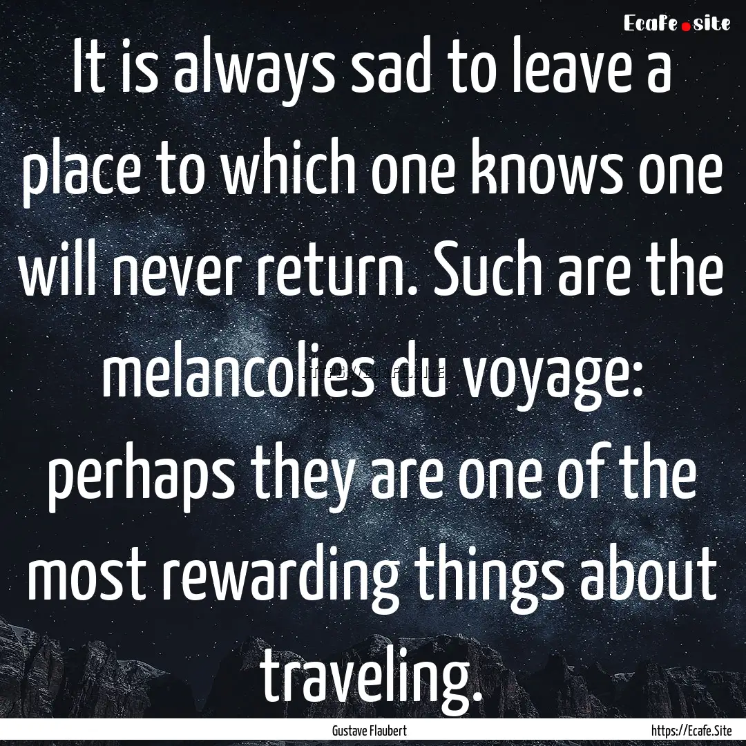 It is always sad to leave a place to which.... : Quote by Gustave Flaubert