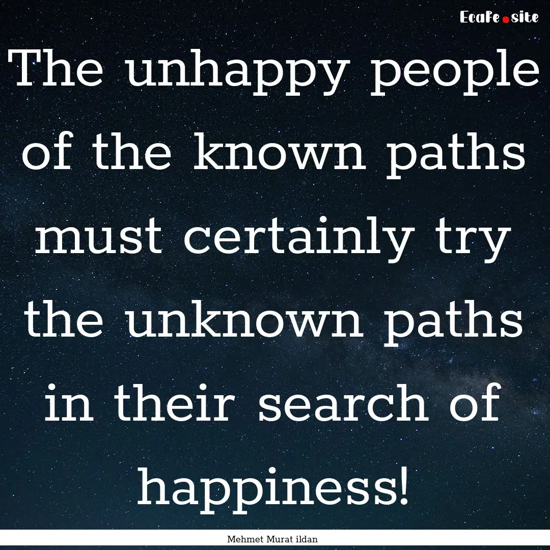 The unhappy people of the known paths must.... : Quote by Mehmet Murat ildan