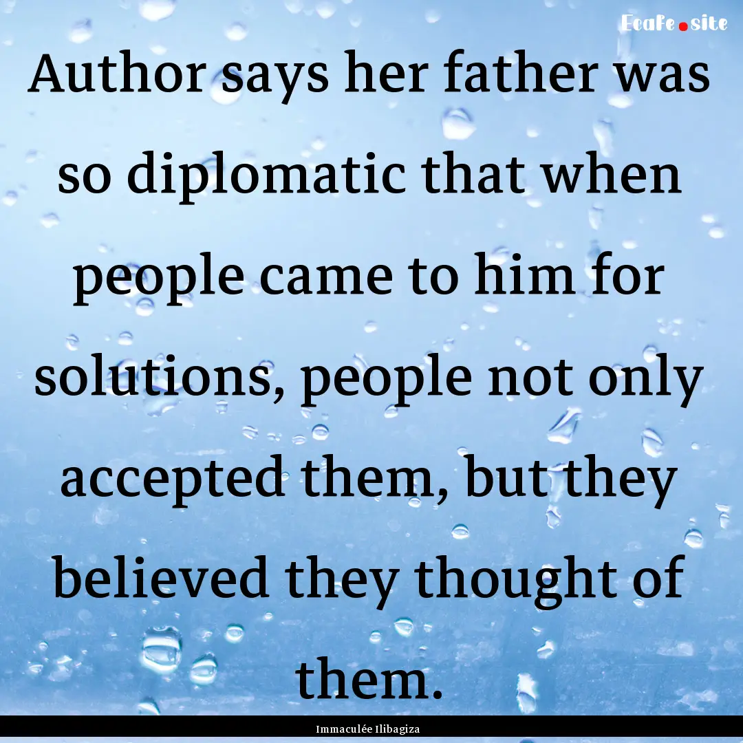 Author says her father was so diplomatic.... : Quote by Immaculée Ilibagiza