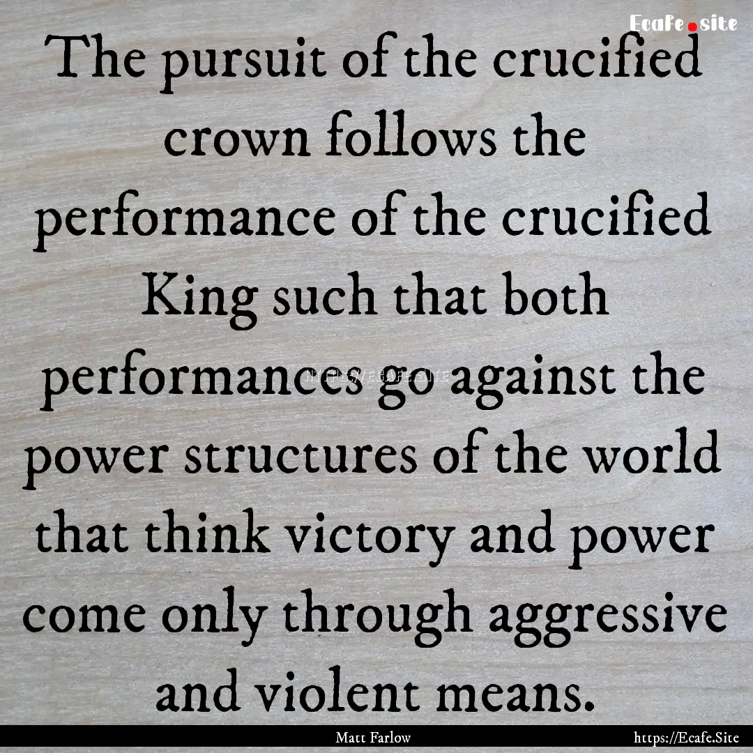 The pursuit of the crucified crown follows.... : Quote by Matt Farlow