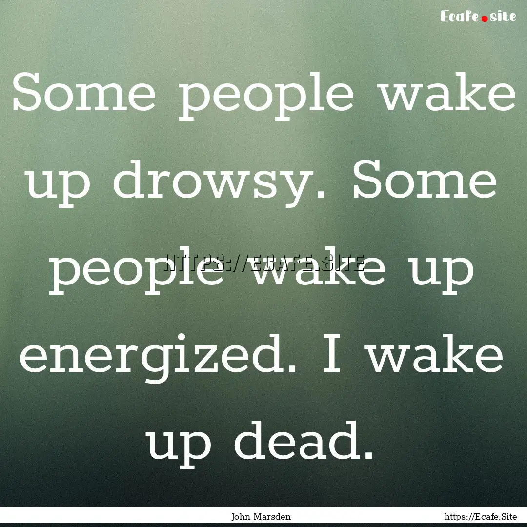 Some people wake up drowsy. Some people wake.... : Quote by John Marsden