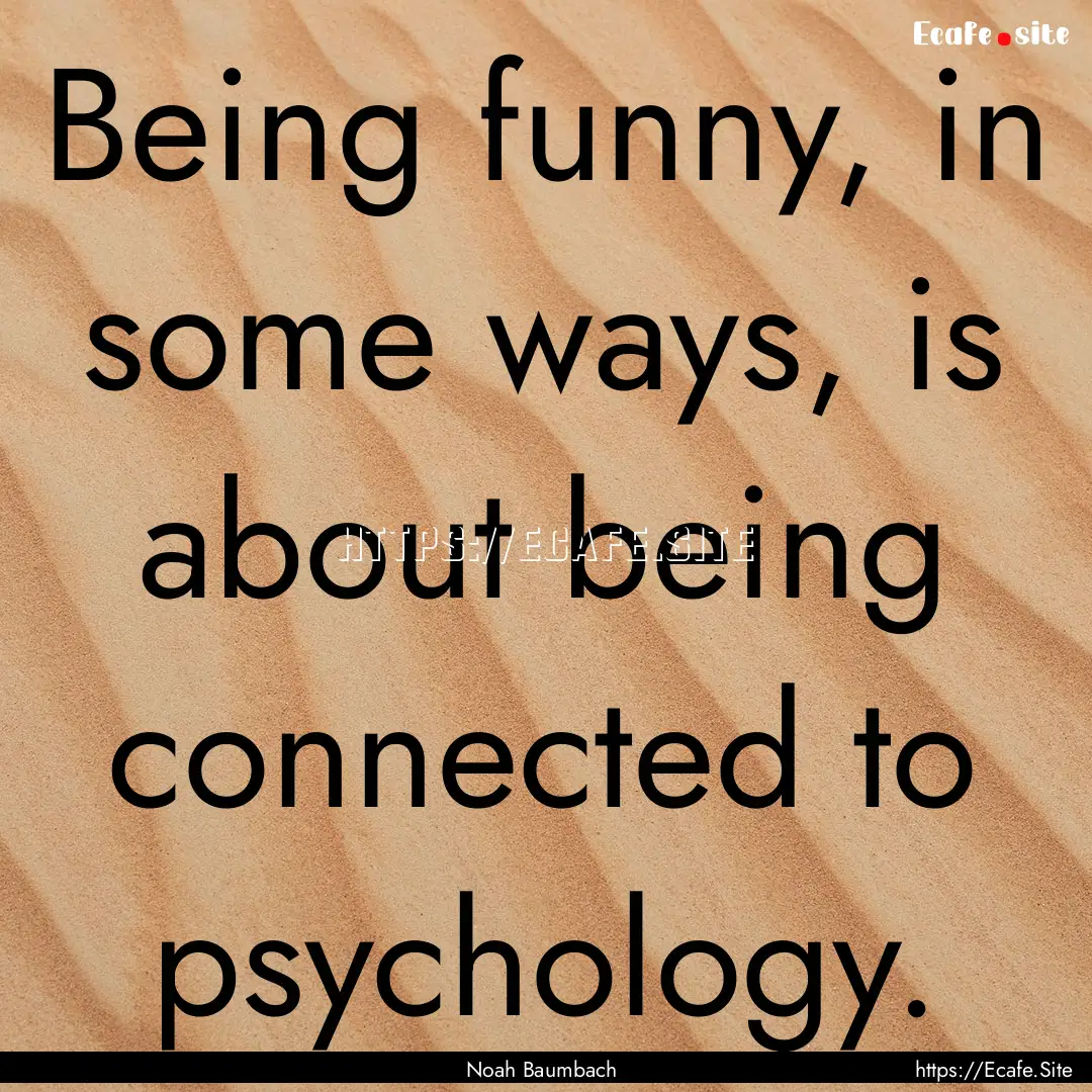 Being funny, in some ways, is about being.... : Quote by Noah Baumbach