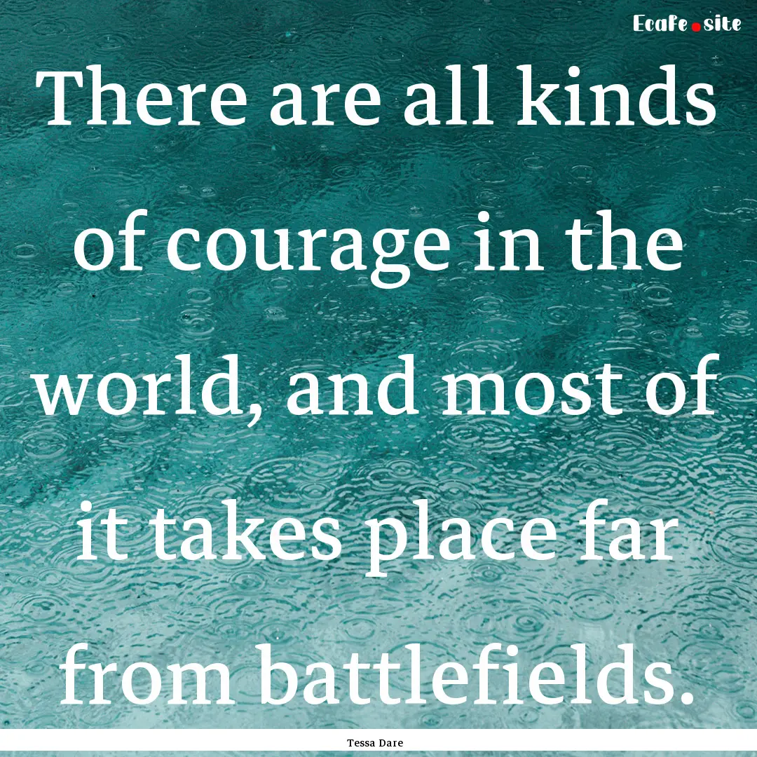 There are all kinds of courage in the world,.... : Quote by Tessa Dare