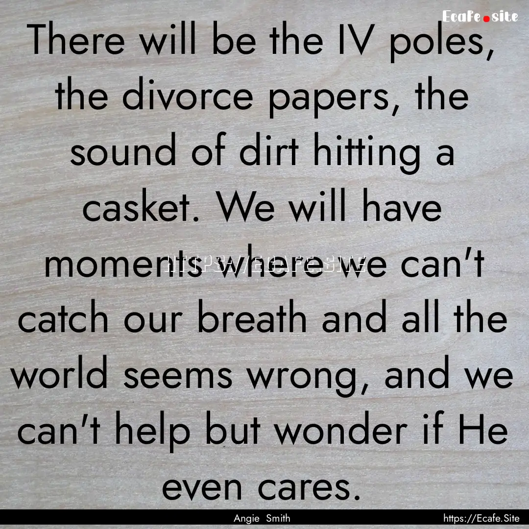 There will be the IV poles, the divorce papers,.... : Quote by Angie Smith