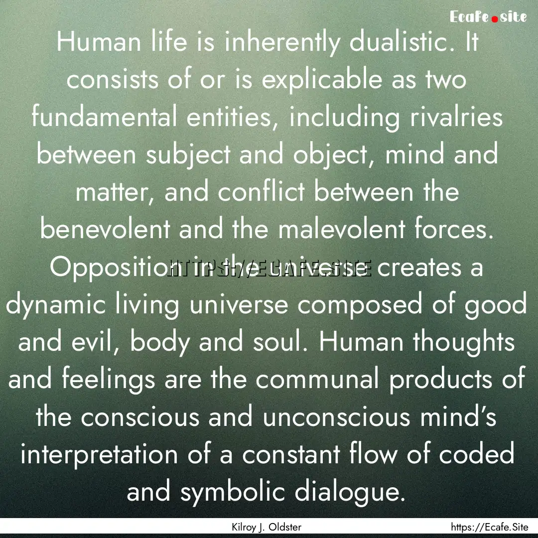 Human life is inherently dualistic. It consists.... : Quote by Kilroy J. Oldster