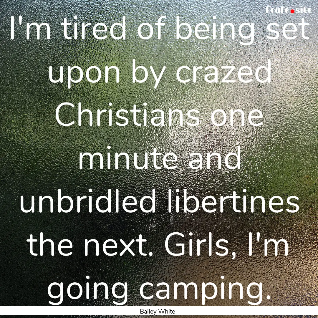 I'm tired of being set upon by crazed Christians.... : Quote by Bailey White