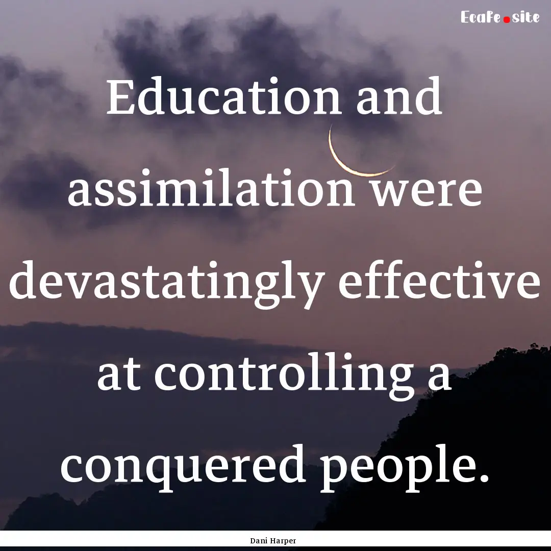 Education and assimilation were devastatingly.... : Quote by Dani Harper