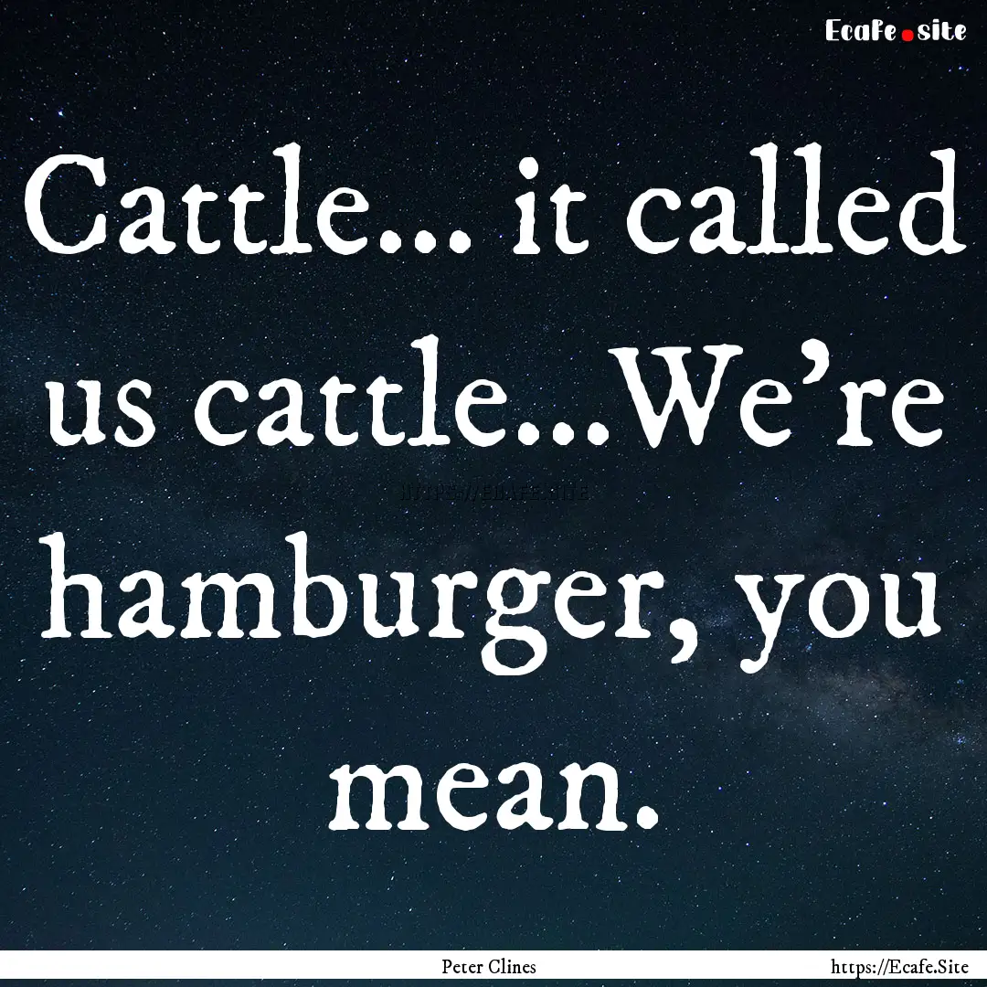 Cattle... it called us cattle...We're hamburger,.... : Quote by Peter Clines