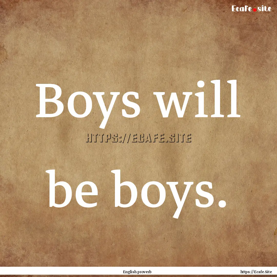 Boys will be boys. : Quote by English proverb